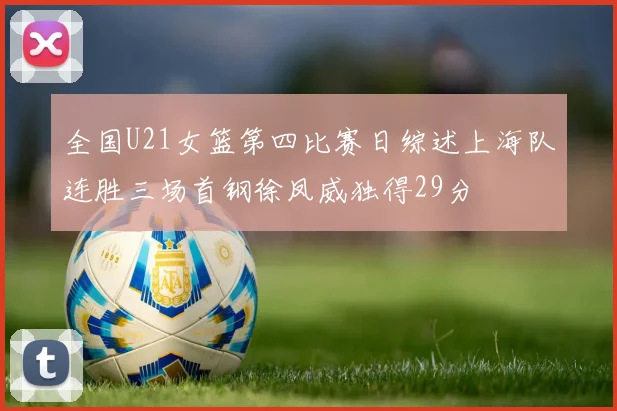 全国U21女篮第四比赛日综述上海队连胜三场首钢徐凤威独得29分