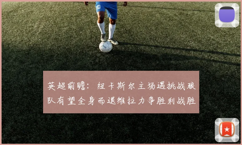 英超前瞻：纽卡斯尔主场遇挑战狼队有望全身而退维拉力争胜利战胜埃弗顿