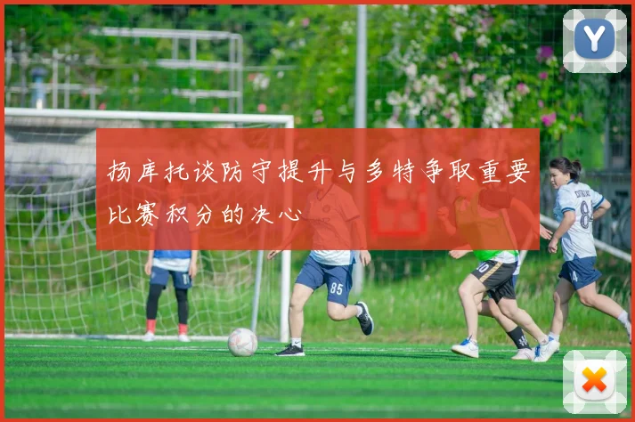 扬库托谈防守提升与多特争取重要比赛积分的决心