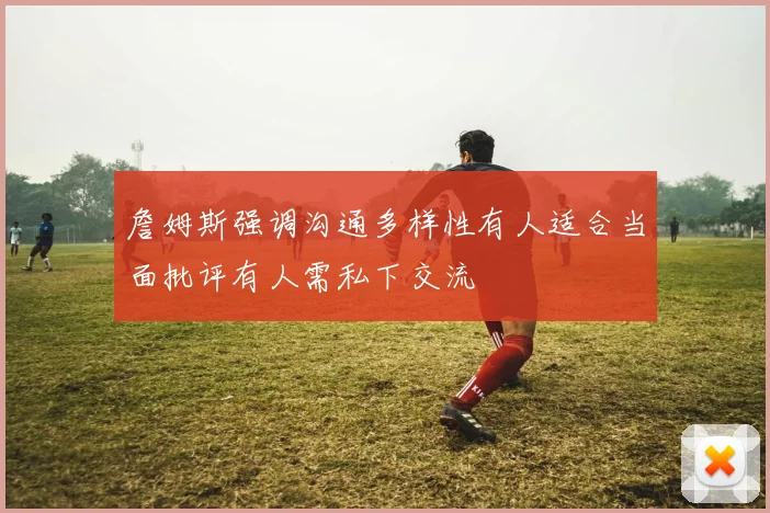 詹姆斯强调沟通多样性有人适合当面批评有人需私下交流