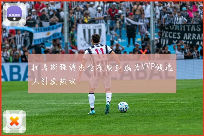 托马斯强调杰伦布朗应成为MVP候选人引发热议