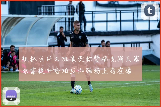 铁林点评文班表现称赞福克斯瓦塞尔需提升哈珀应加强场上存在感