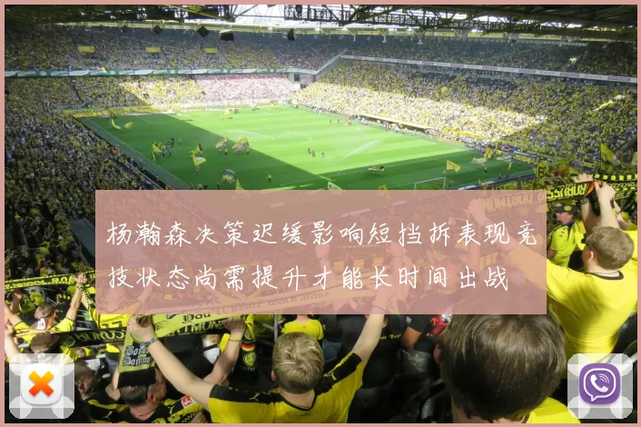 杨瀚森决策迟缓影响短挡拆表现竞技状态尚需提升才能长时间出战