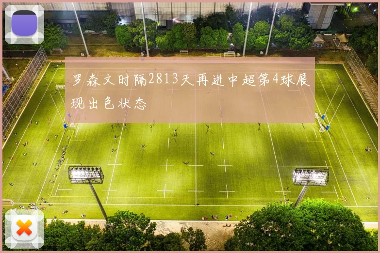 罗森文时隔2813天再进中超第4球展现出色状态