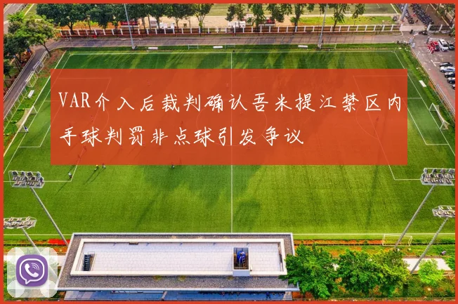 VAR介入后裁判确认吾米提江禁区内手球判罚非点球引发争议