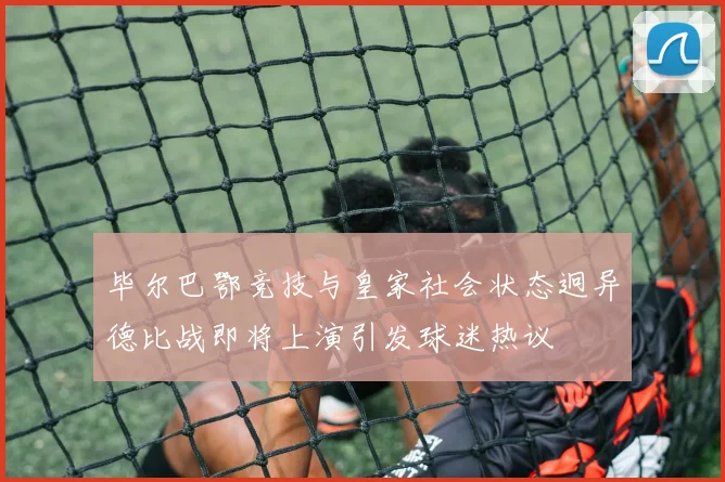 毕尔巴鄂竞技与皇家社会状态迥异德比战即将上演引发球迷热议